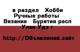  в раздел : Хобби. Ручные работы » Вязание . Бурятия респ.,Улан-Удэ г.